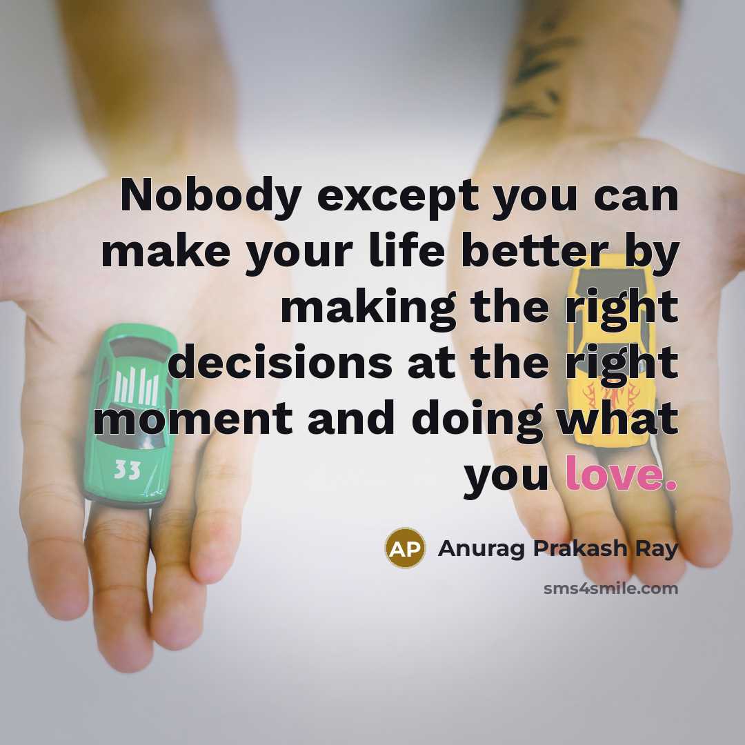 “Nobody except you can make your life better by making…” quote by Anurag Prakash Ray