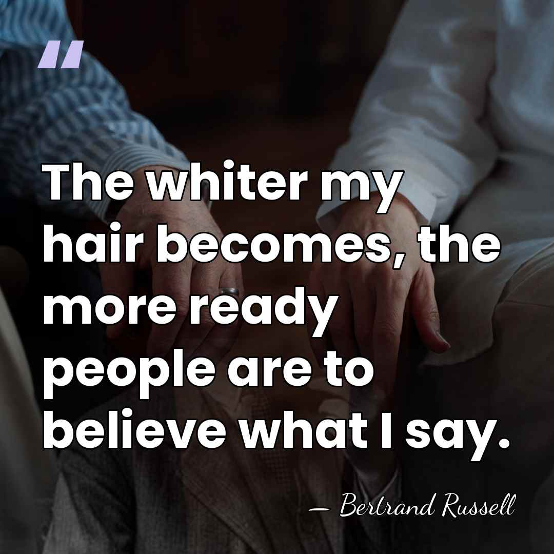 The whiter my hair becomes, the more ready people are to believe&hellip; - Bertrand Russell