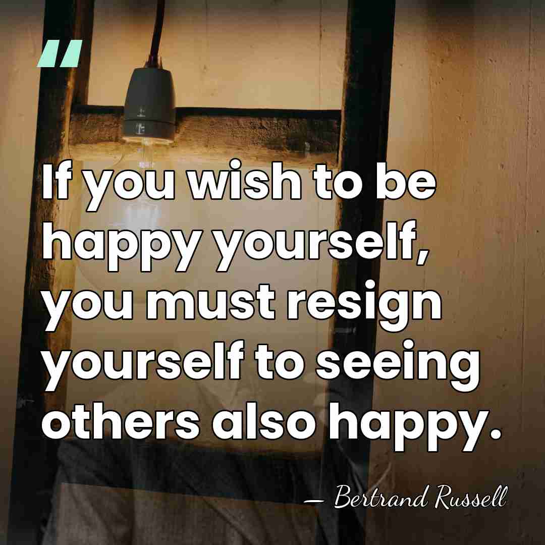 If you wish to be happy yourself, you must resign yourself to&hellip; - Bertrand Russell