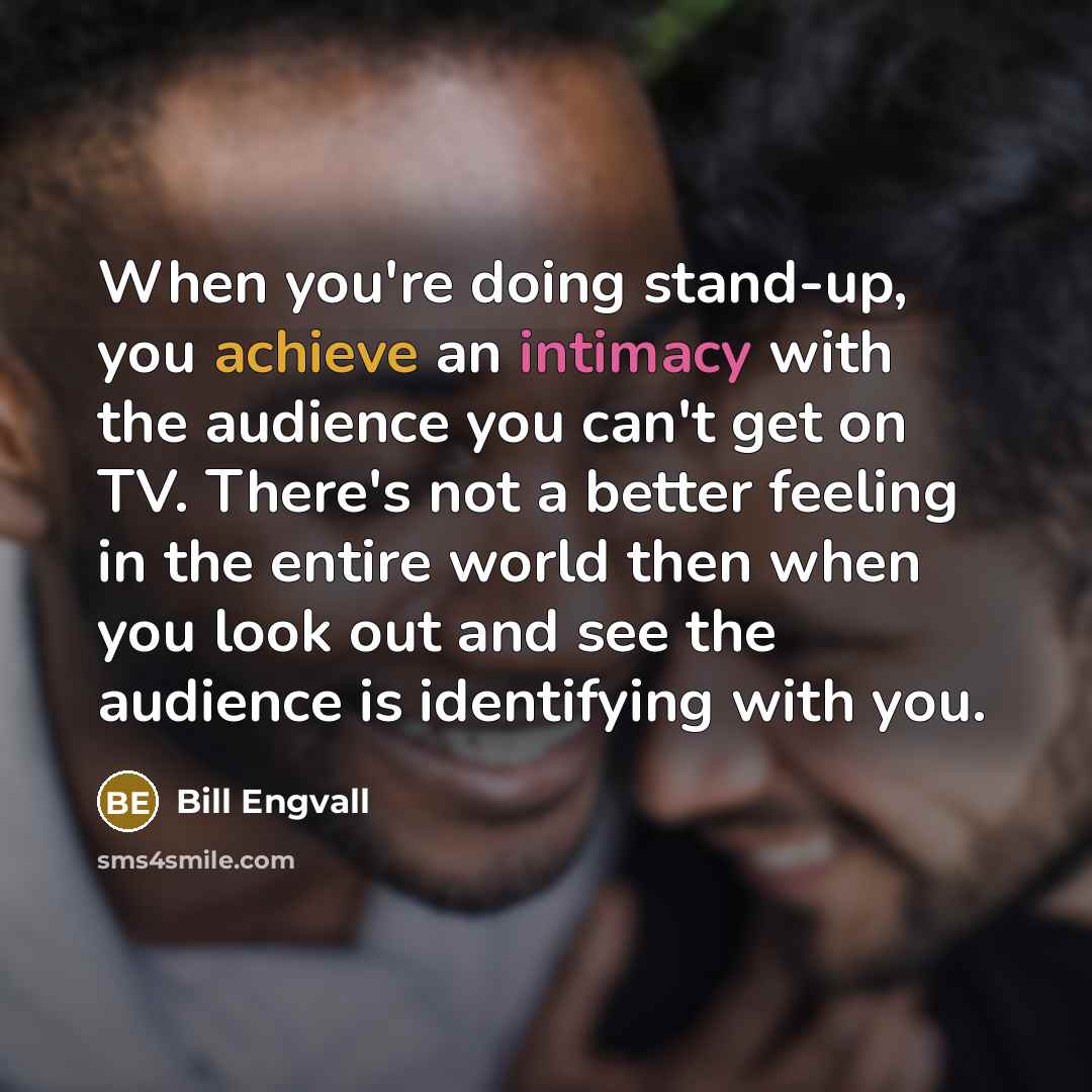 “When you're doing stand-up, you achieve an intimacy with the…” quote by Bill Engvall
