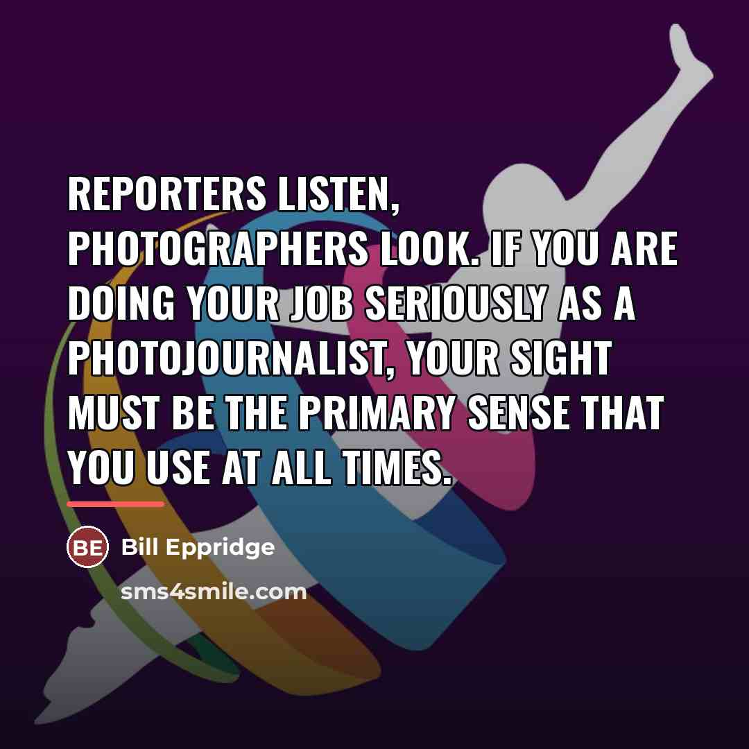 “Reporters listen, photographers look. If you are doing your job…” quote by Bill Eppridge