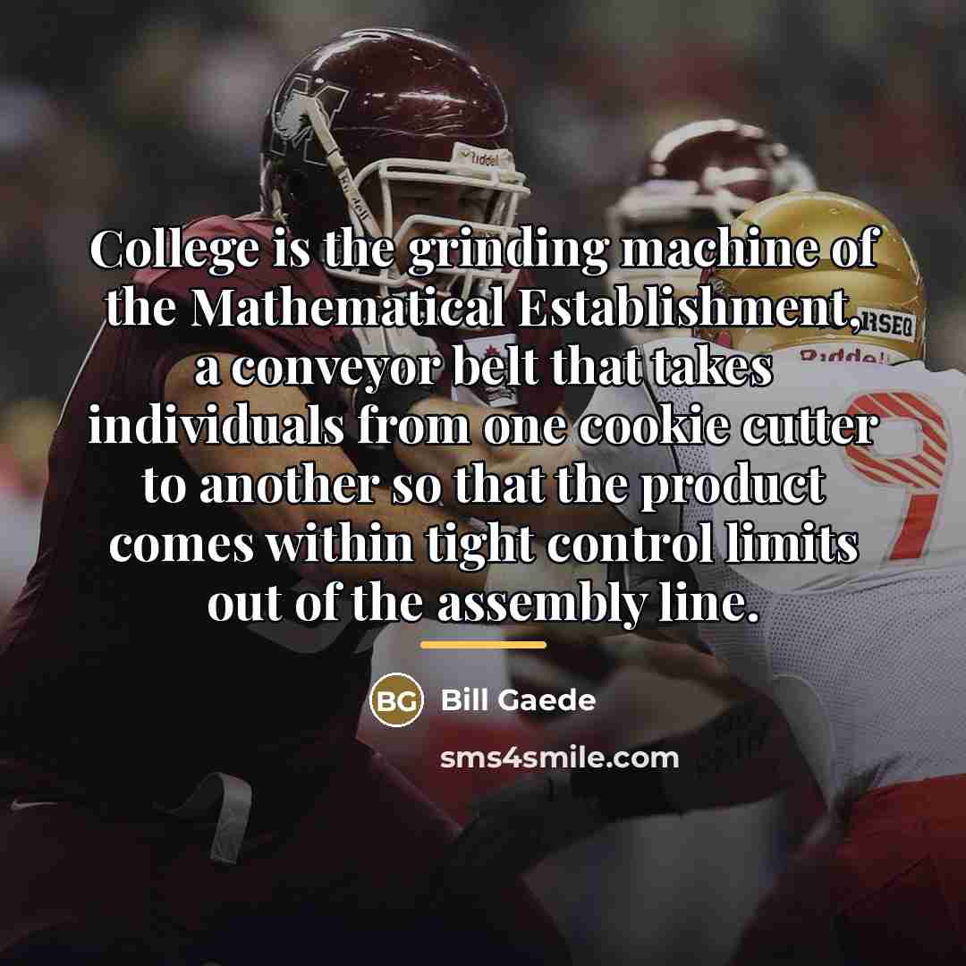 “College is the grinding machine of the Mathematical Establishment, a…” quote by Bill Gaede