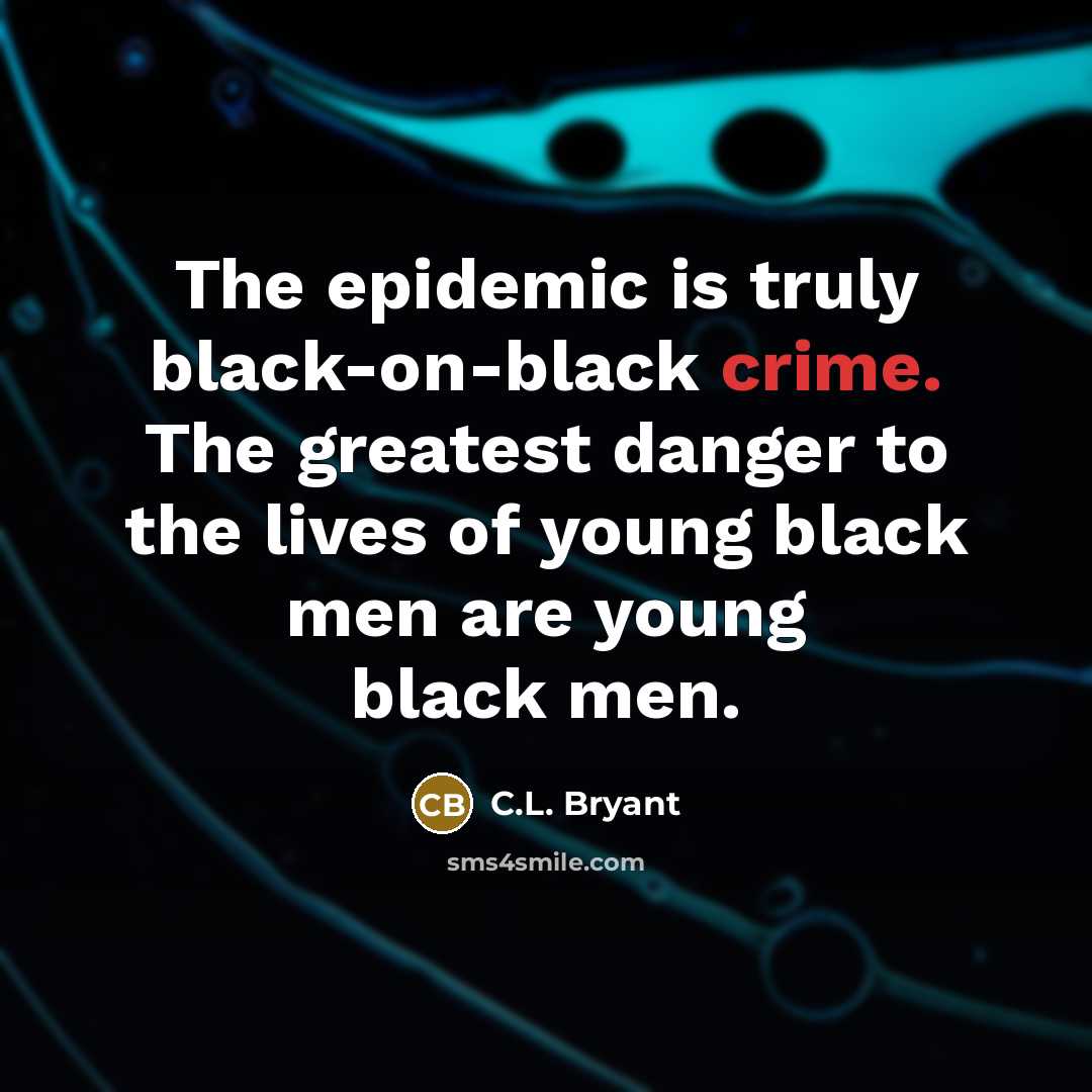 “The epidemic is truly black-on-black crime. The greatest danger to the lives of young black men are young black men.” quote by C.L. Bryant