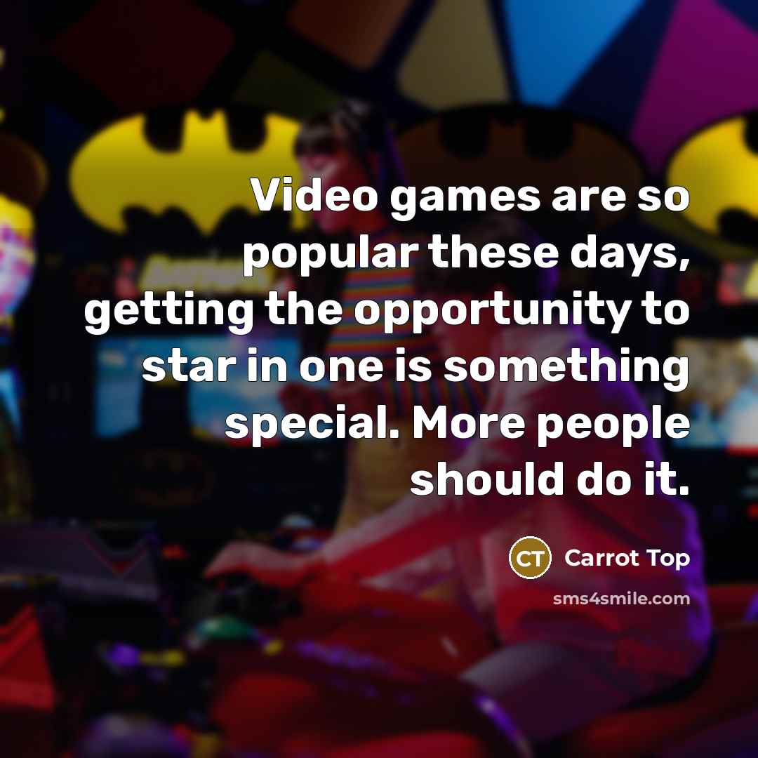 “Video games are so popular these days, getting the opportunity…” quote by Carrot Top