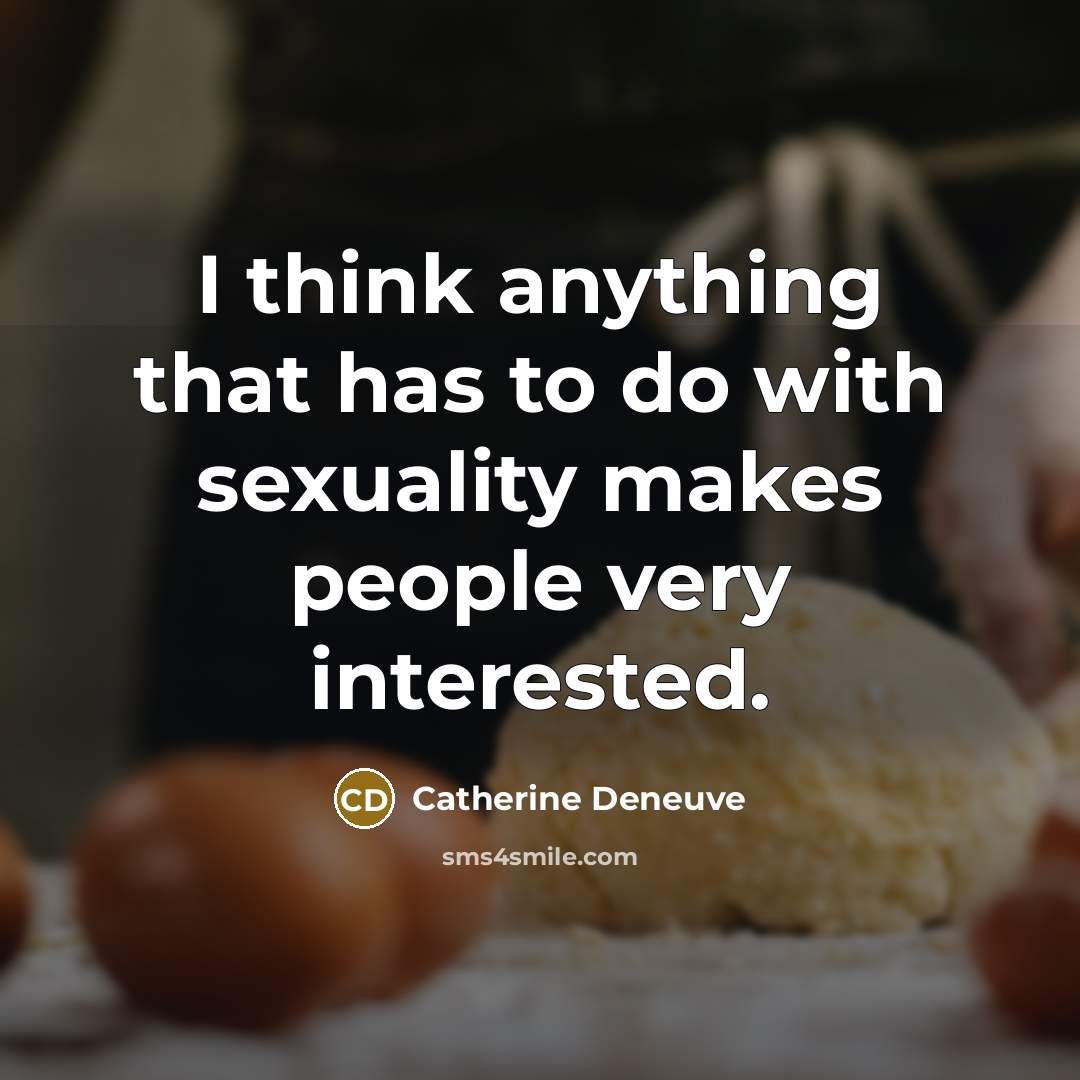 “I think anything that has to do with sexuality makes people very interested.” quote by Catherine Deneuve