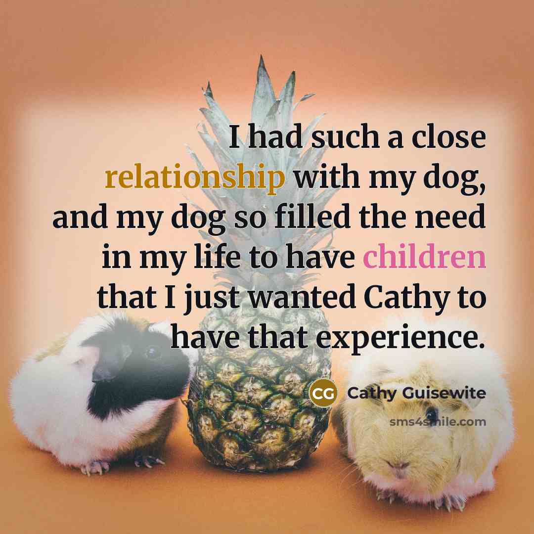 “I had such a close relationship with my dog, and my dog so filled the need in my life to have children that I just wanted Cathy to have that experience.” quote by Cathy Guisewite