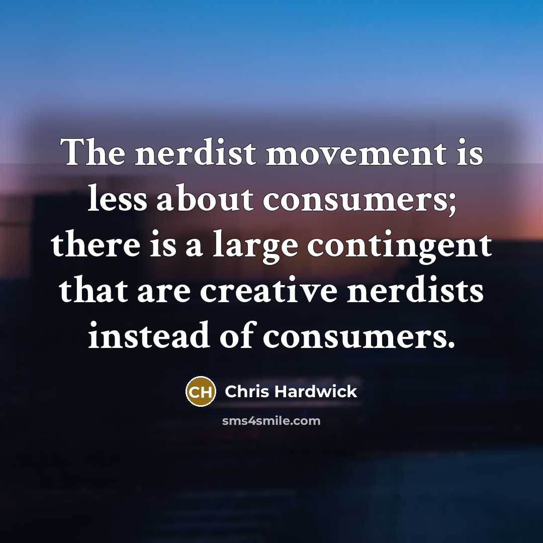 “The nerdist movement is less about consumers; there is a…” quote by Chris Hardwick