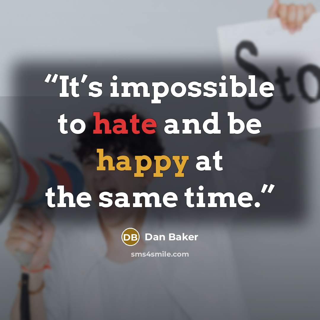 “It’s impossible to hate and be happy at the same time.” quote by Dan Baker