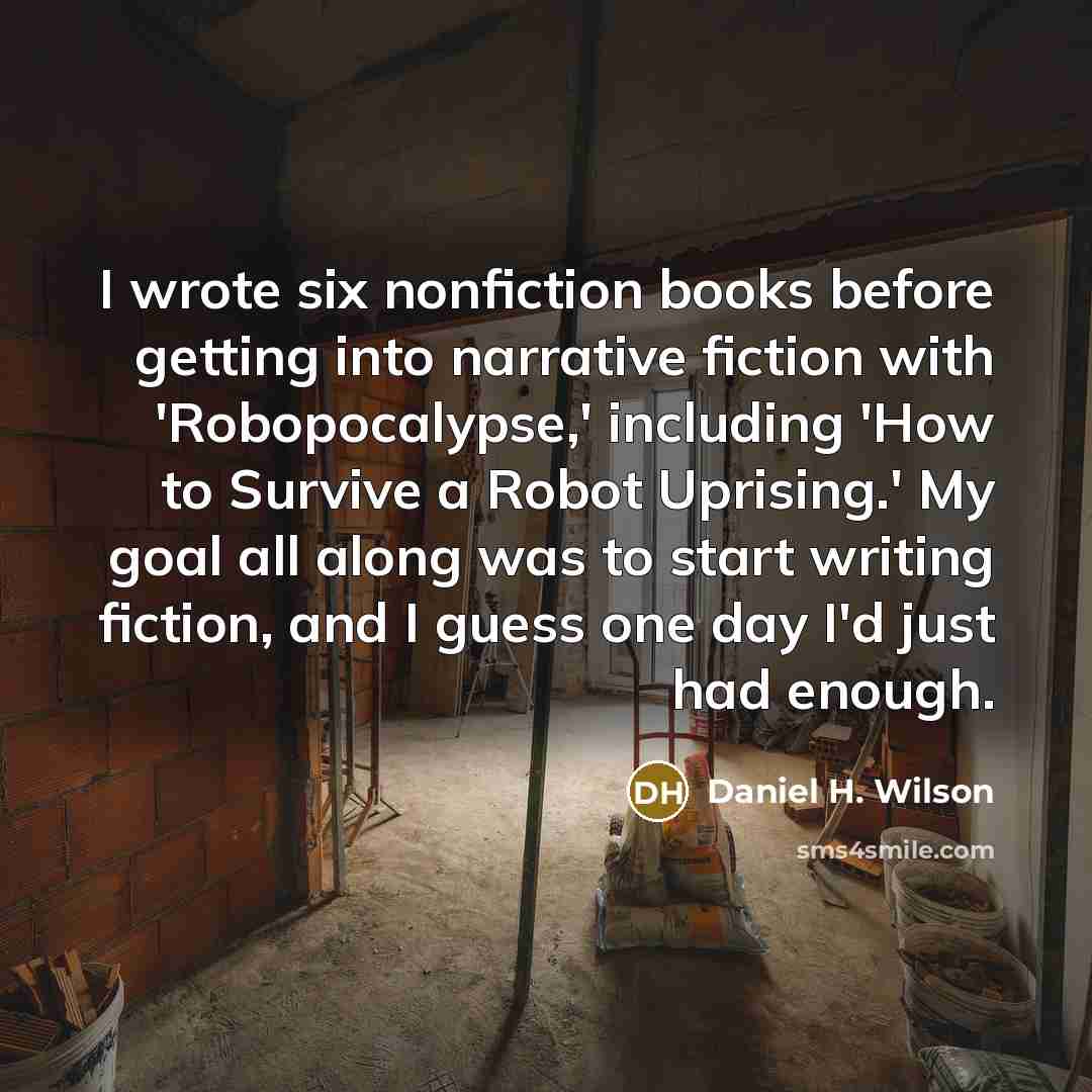 “I wrote six nonfiction books before getting into narrative fiction…” quote by Daniel H. Wilson
