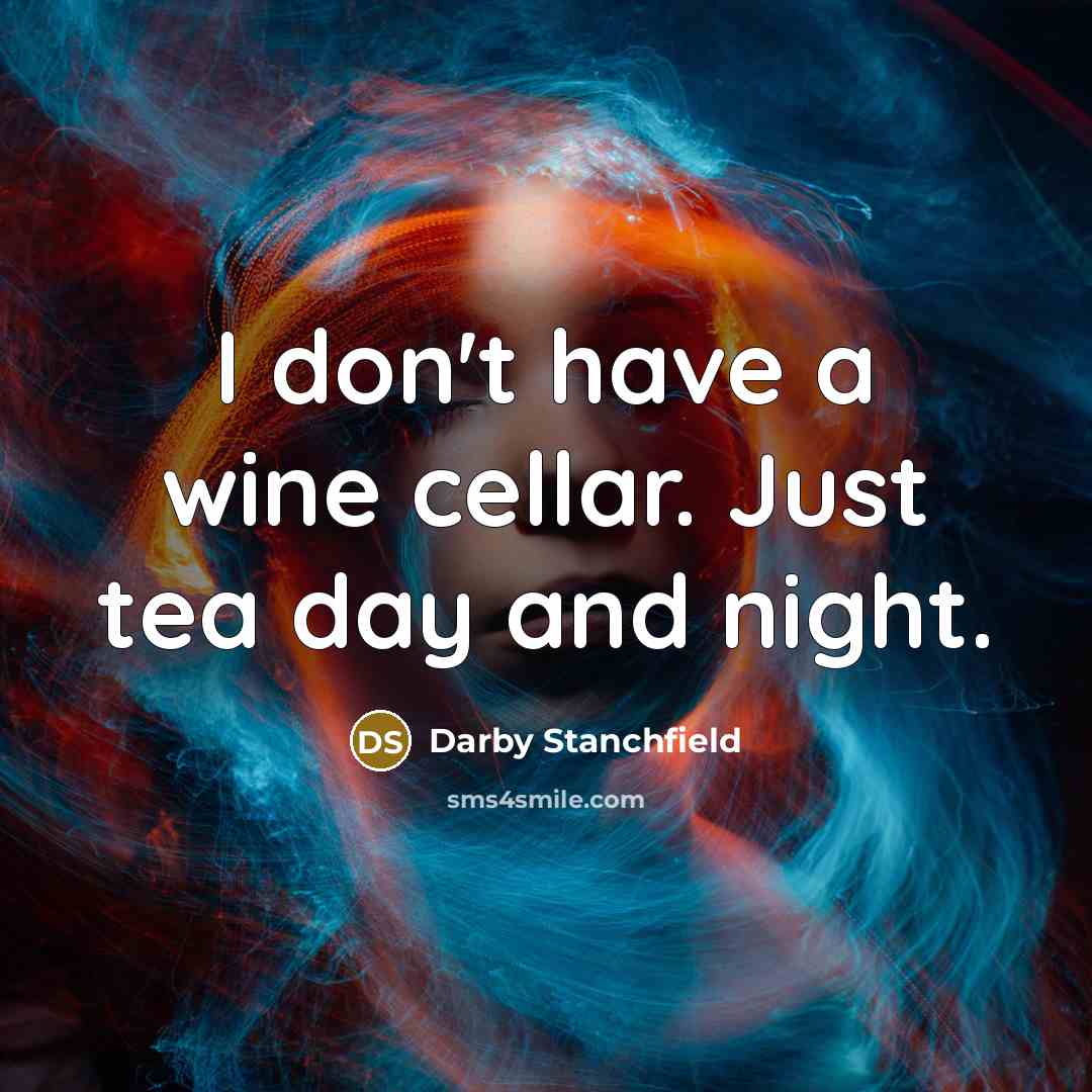“I don't have a wine cellar. Just tea day and…” quote by Darby Stanchfield