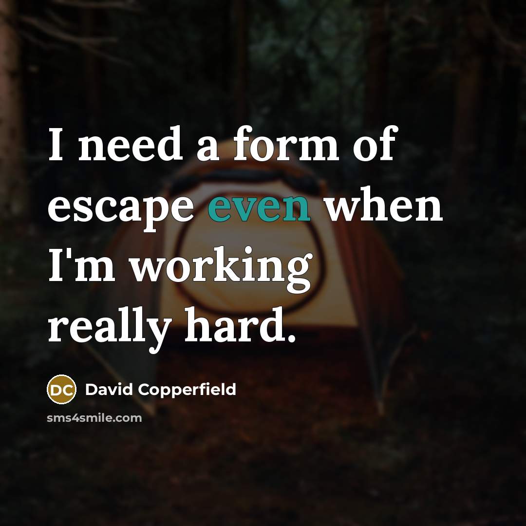 “I need a form of escape even when I'm working really hard.” quote by David Copperfield