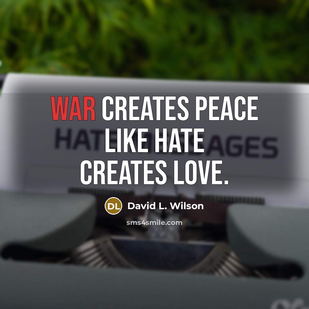 “War creates peace like hate creates love.” quote by David L. Wilson