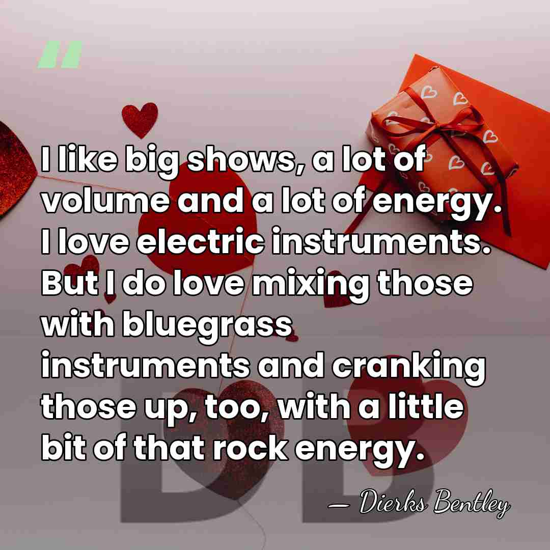 I like big shows, a lot of volume and a lot of&hellip; - Dierks Bentley