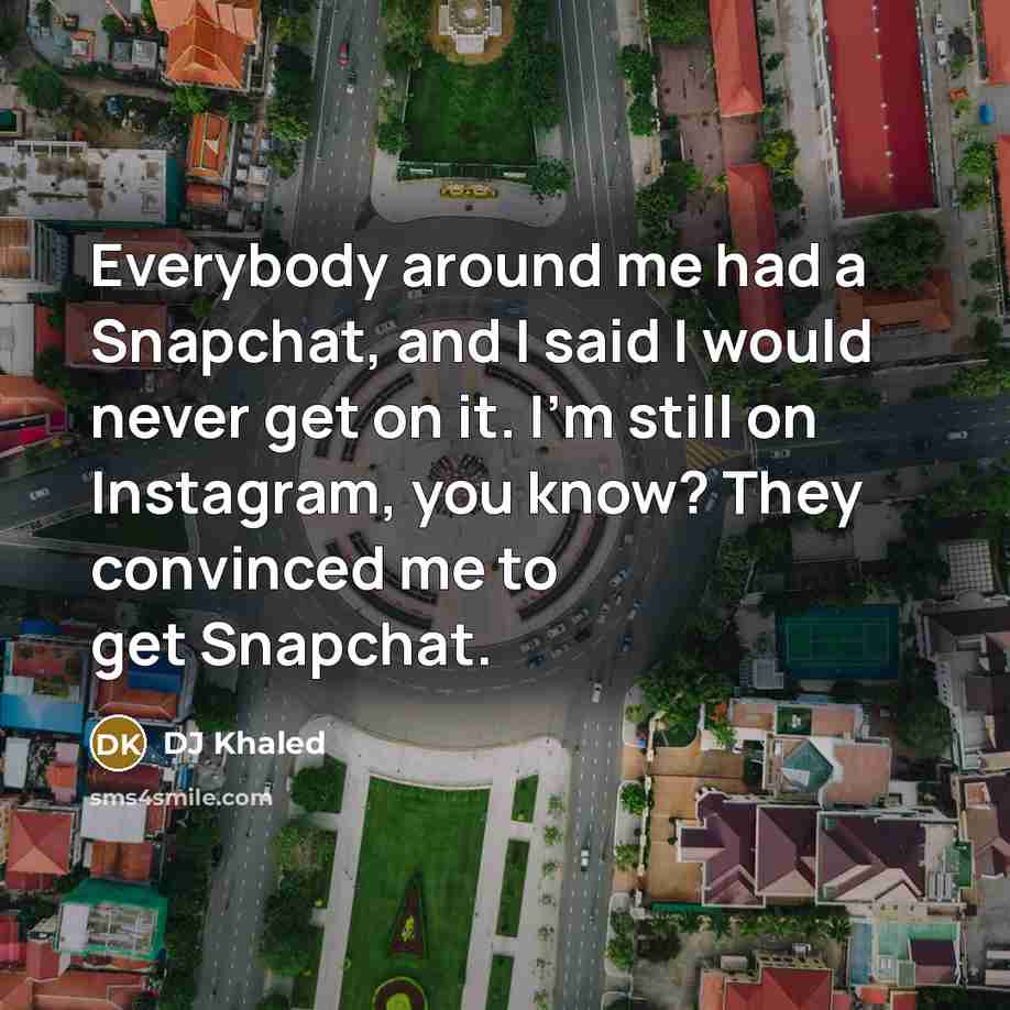“Everybody around me had a Snapchat, and I said I…” quote by DJ Khaled