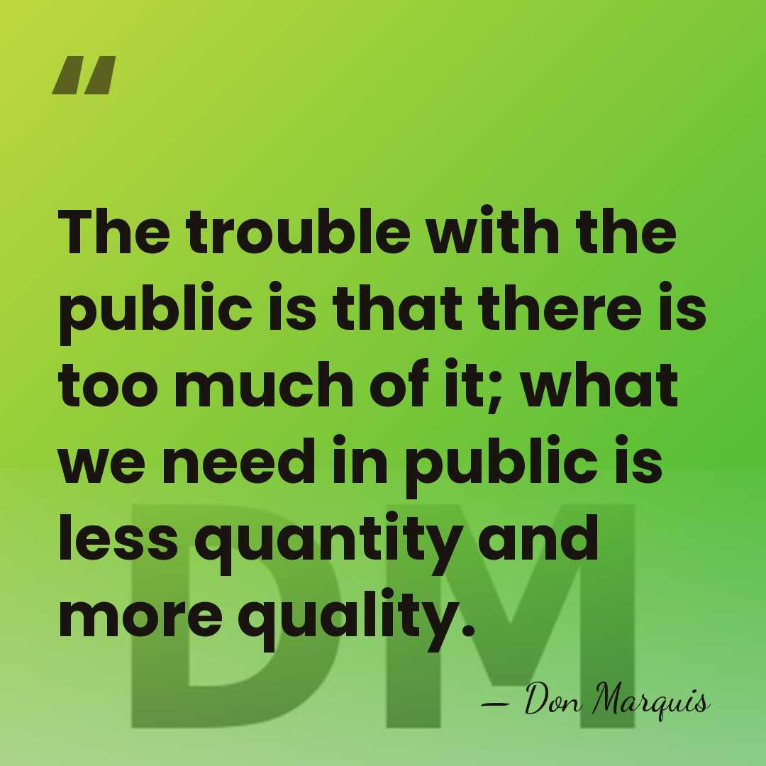 The trouble with the public is that there is too much of&hellip; - Don Marquis