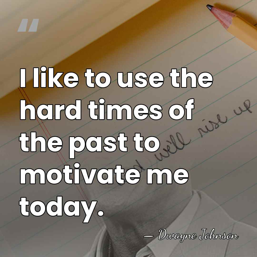 I like to use the hard times of the past to motivate&hellip; - Dwayne Johnson