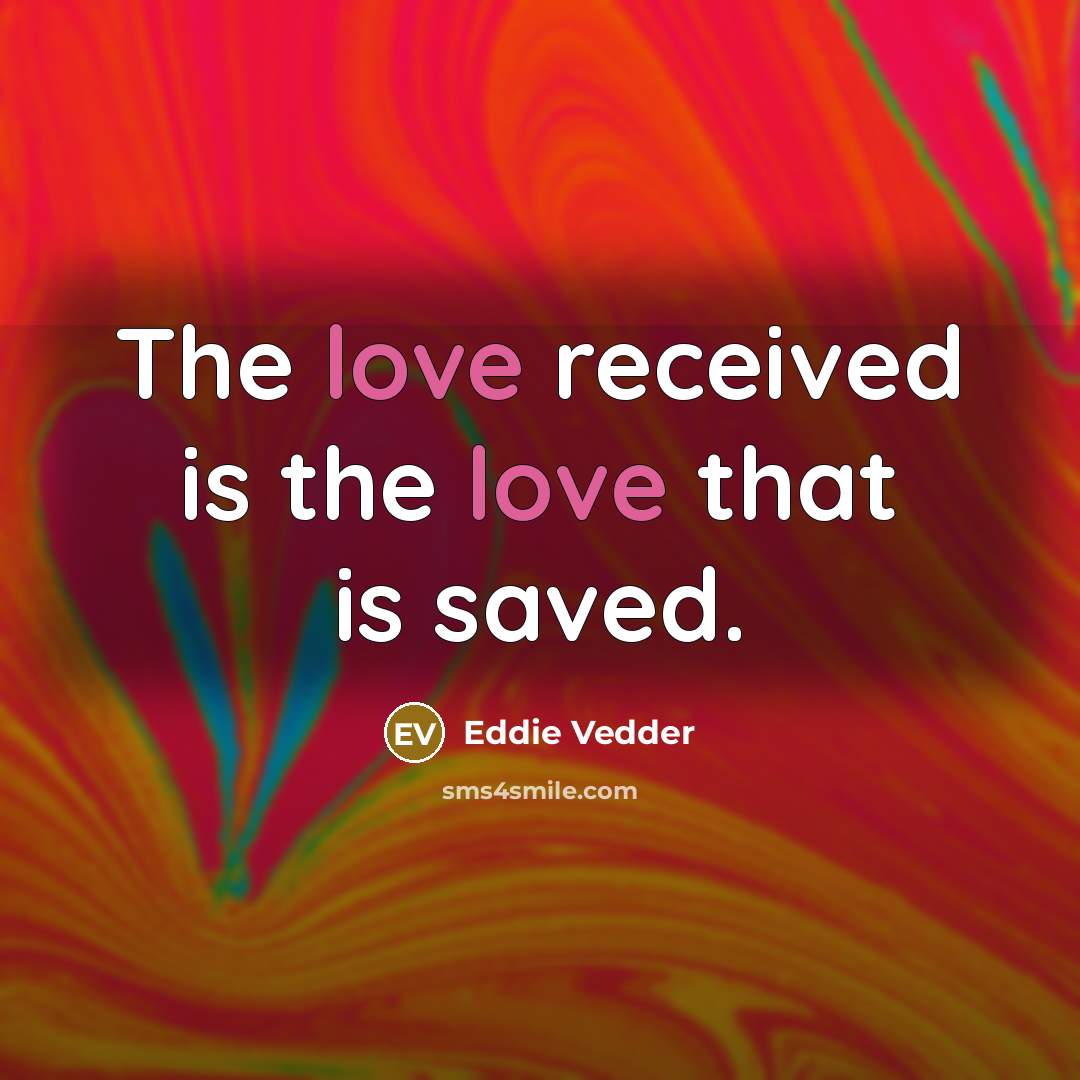 “The love received is the love that is saved.…” quote by Eddie Vedder