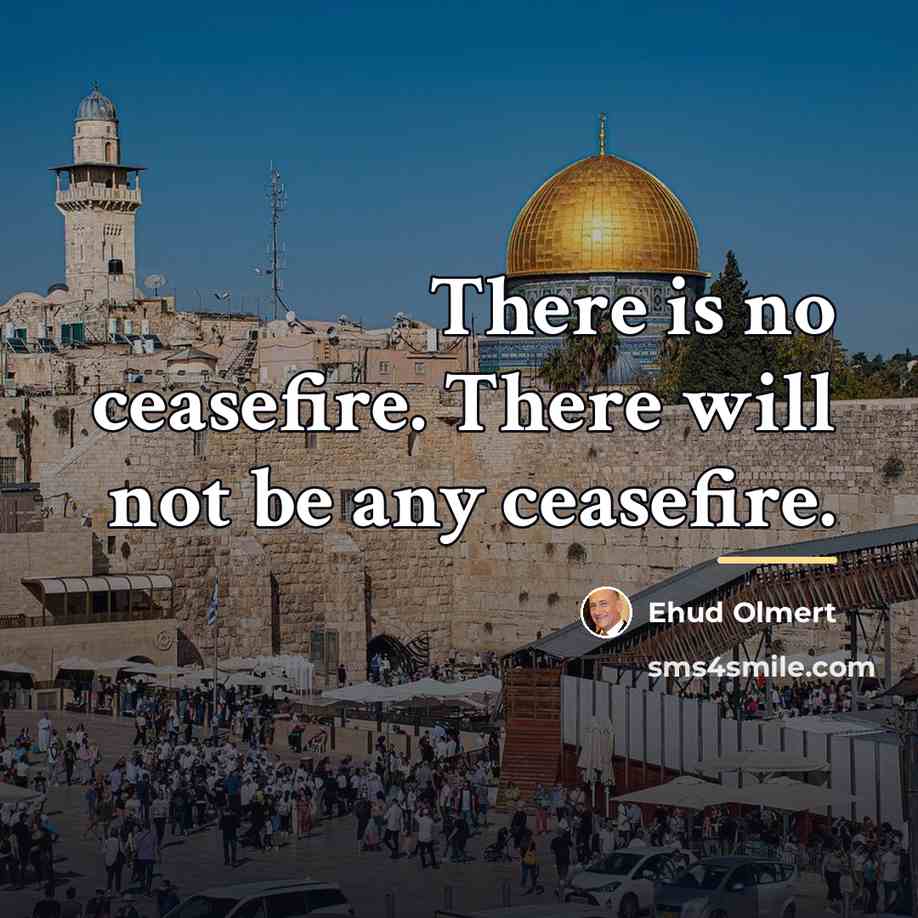 “There is no ceasefire. There will not be any ceasefire.…” quote by Ehud Olmert