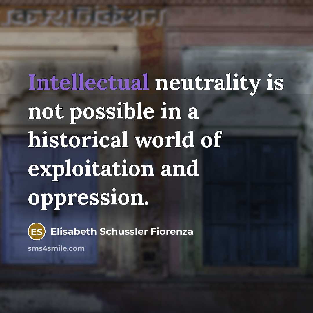 “Intellectual neutrality is not possible in a historical world of…” quote by Elisabeth Schussler Fiorenza