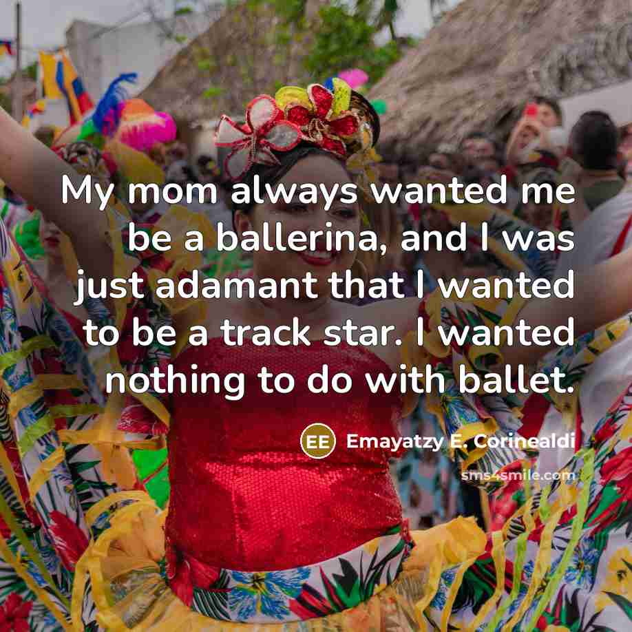 “My mom always wanted me be a ballerina, and I…” quote by Emayatzy E. Corinealdi