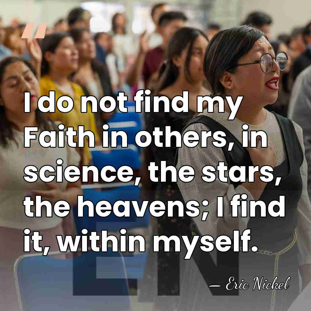 I do not find my Faith in others, in science, the stars,&hellip; - Eric Nickel