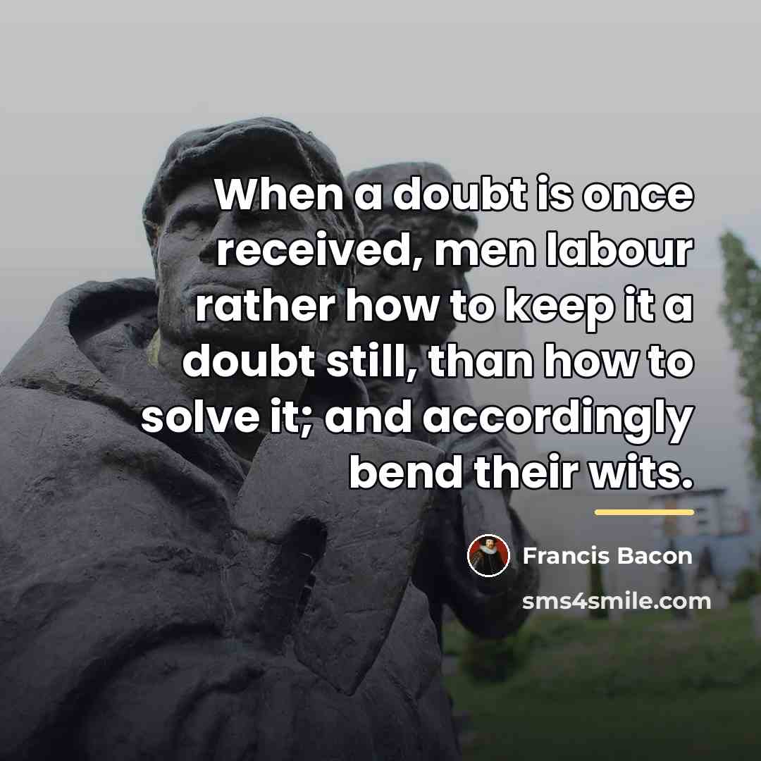 “When a doubt is once received, men labour rather how…” quote by Francis Bacon