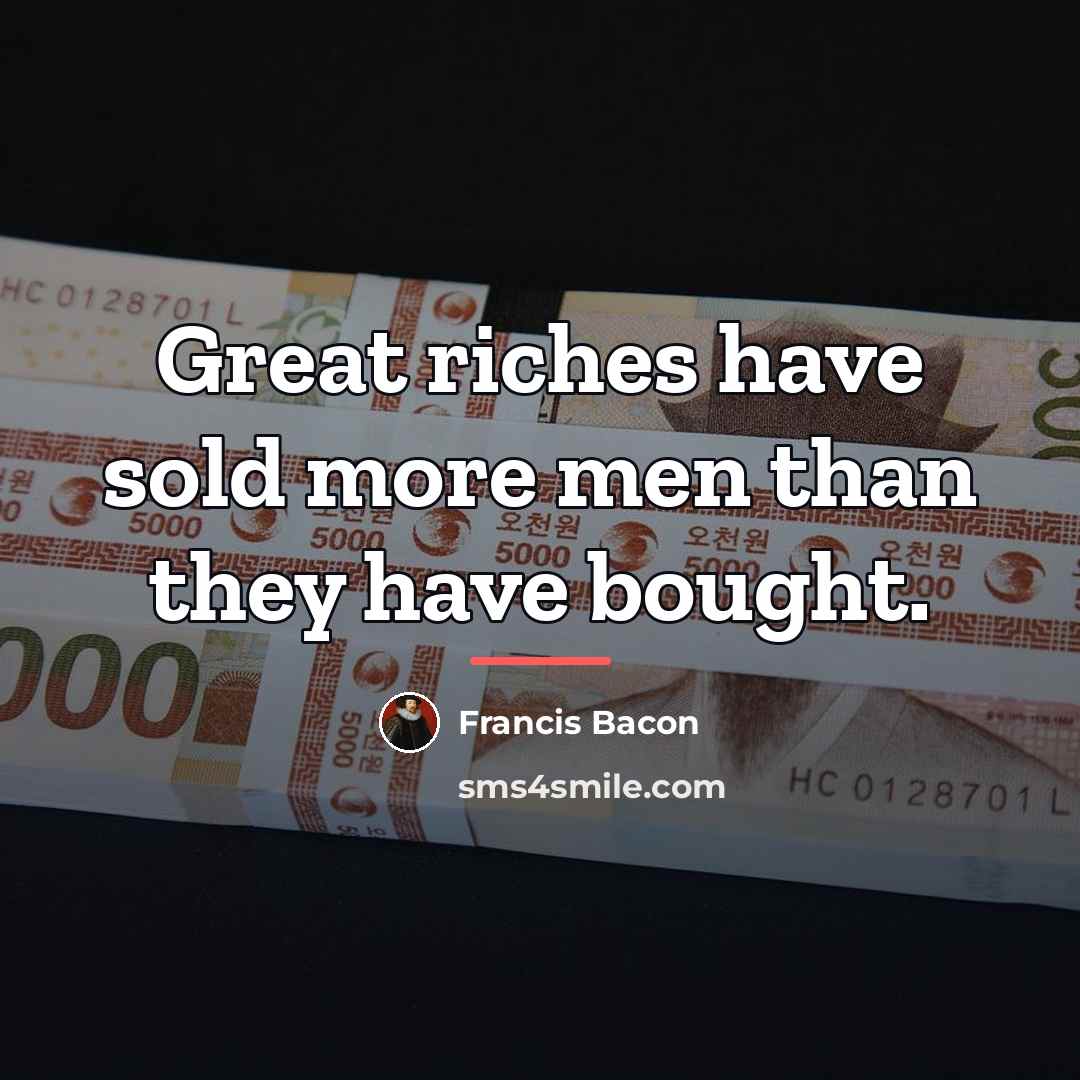 “Great riches have sold more men than they have bought.…” quote by Francis Bacon