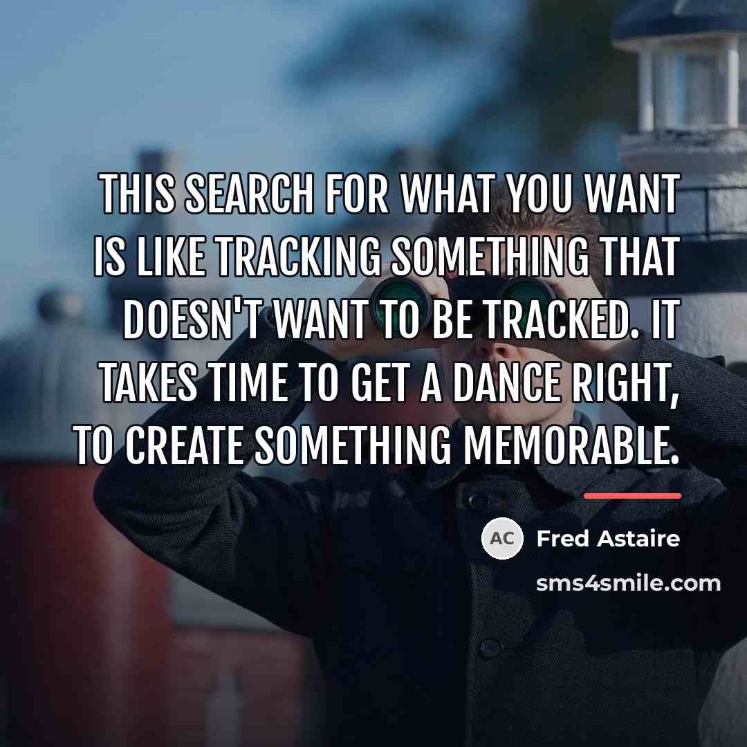 “This search for what you want is like tracking something…” quote by Fred Astaire