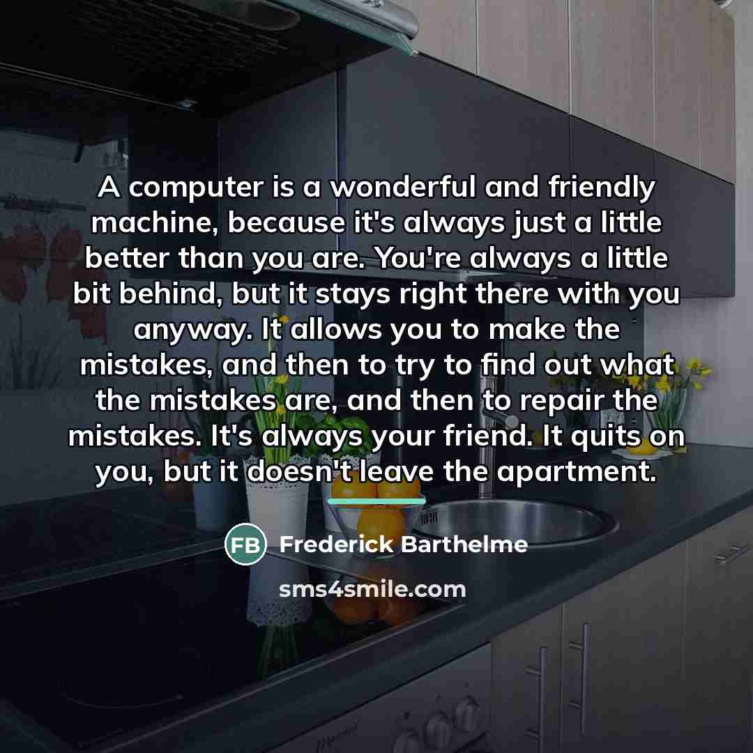 “A computer is a wonderful and friendly machine, because it's…” quote by Frederick Barthelme