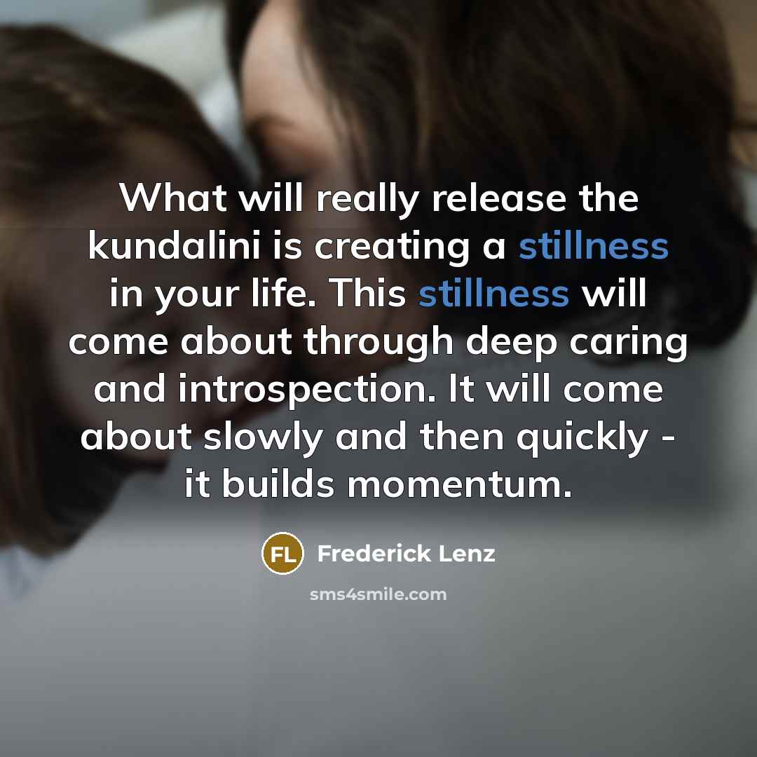 “What will really release the kundalini is creating a stillness…” quote by Frederick Lenz