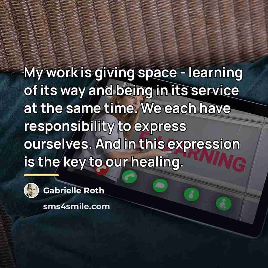 “My work is giving space - learning of its way…” quote by Gabrielle Roth