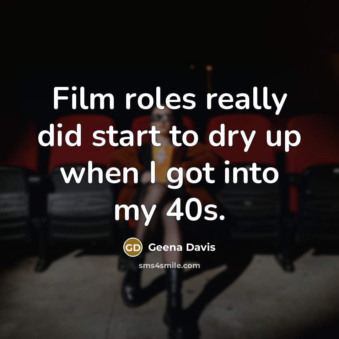 “Film roles really did start to dry up when I…” quote by Geena Davis