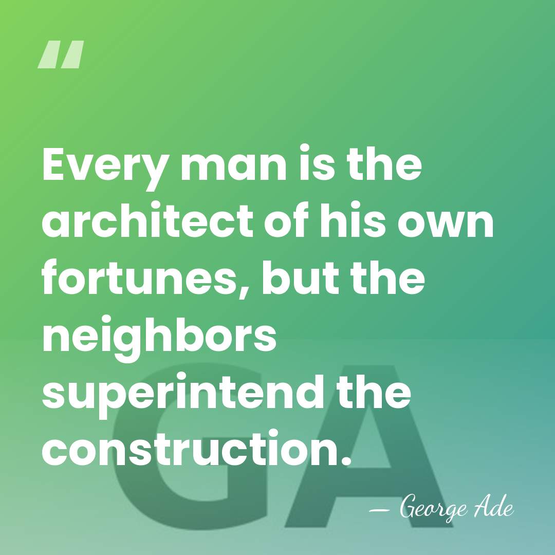 Every man is the architect of his own fortunes, but the neighbors&hellip; - George Ade