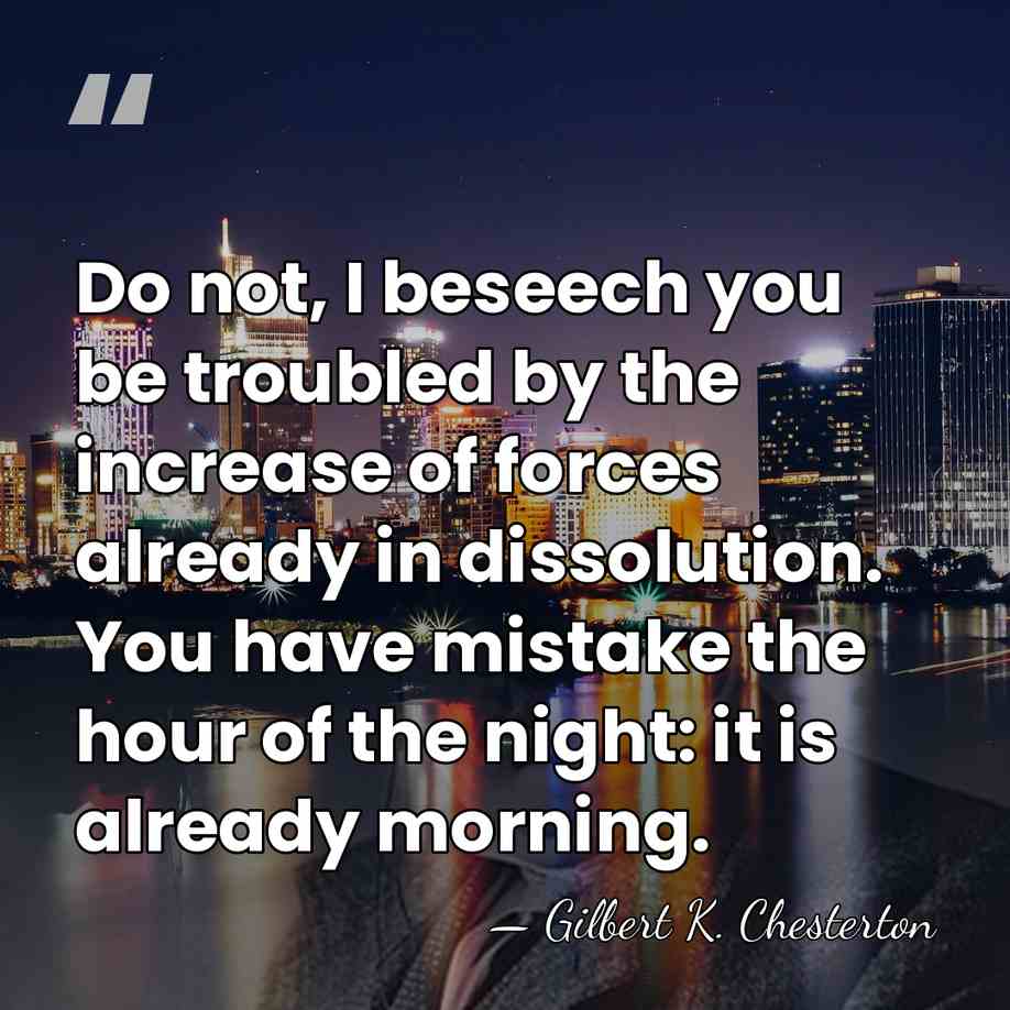 Do not, I beseech you be troubled by the increase of forces&hellip; - Gilbert K. Chesterton