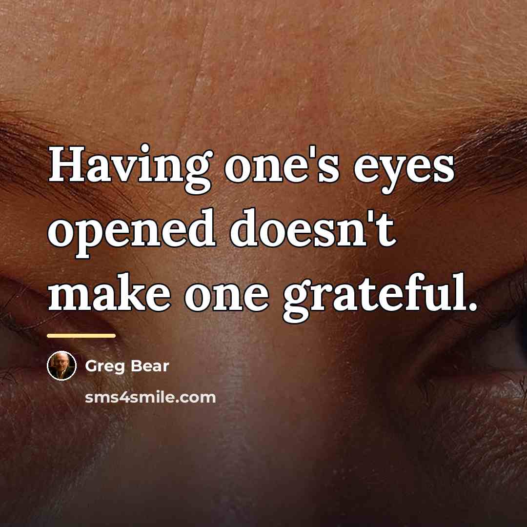 “Having one's eyes opened doesn't make one grateful.…” quote by Greg Bear