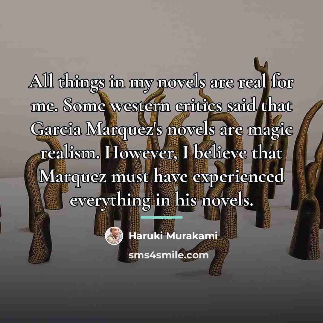 “All things in my novels are real for me. Some…” quote by Haruki Murakami