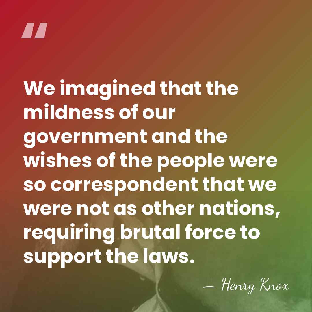 We imagined that the mildness of our government and the wishes of&hellip; - Henry Knox