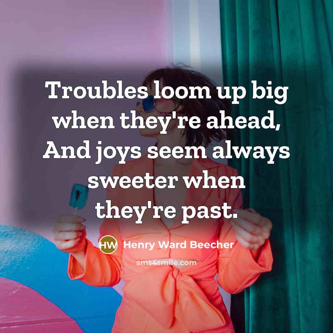 “Troubles loom up big when they're ahead, And joys seem…” quote by Henry Ward Beecher
