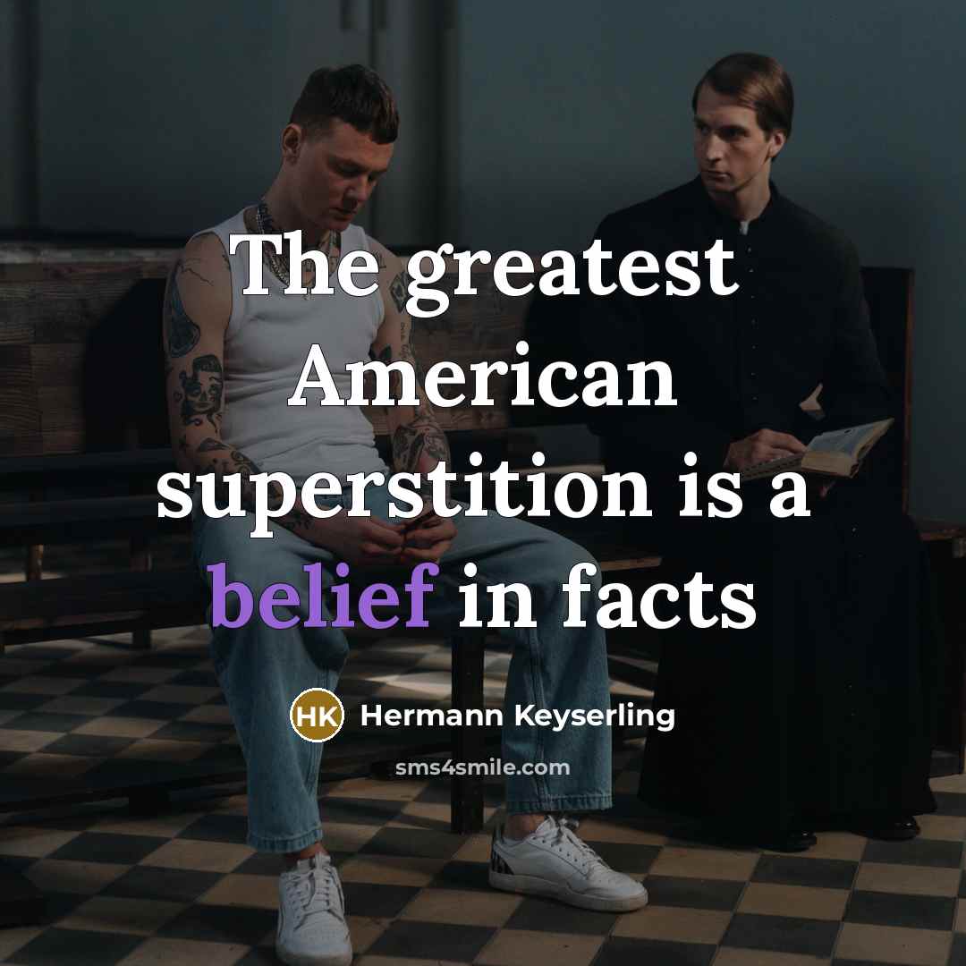 “The greatest American superstition is a belief in facts…” quote by Hermann Keyserling