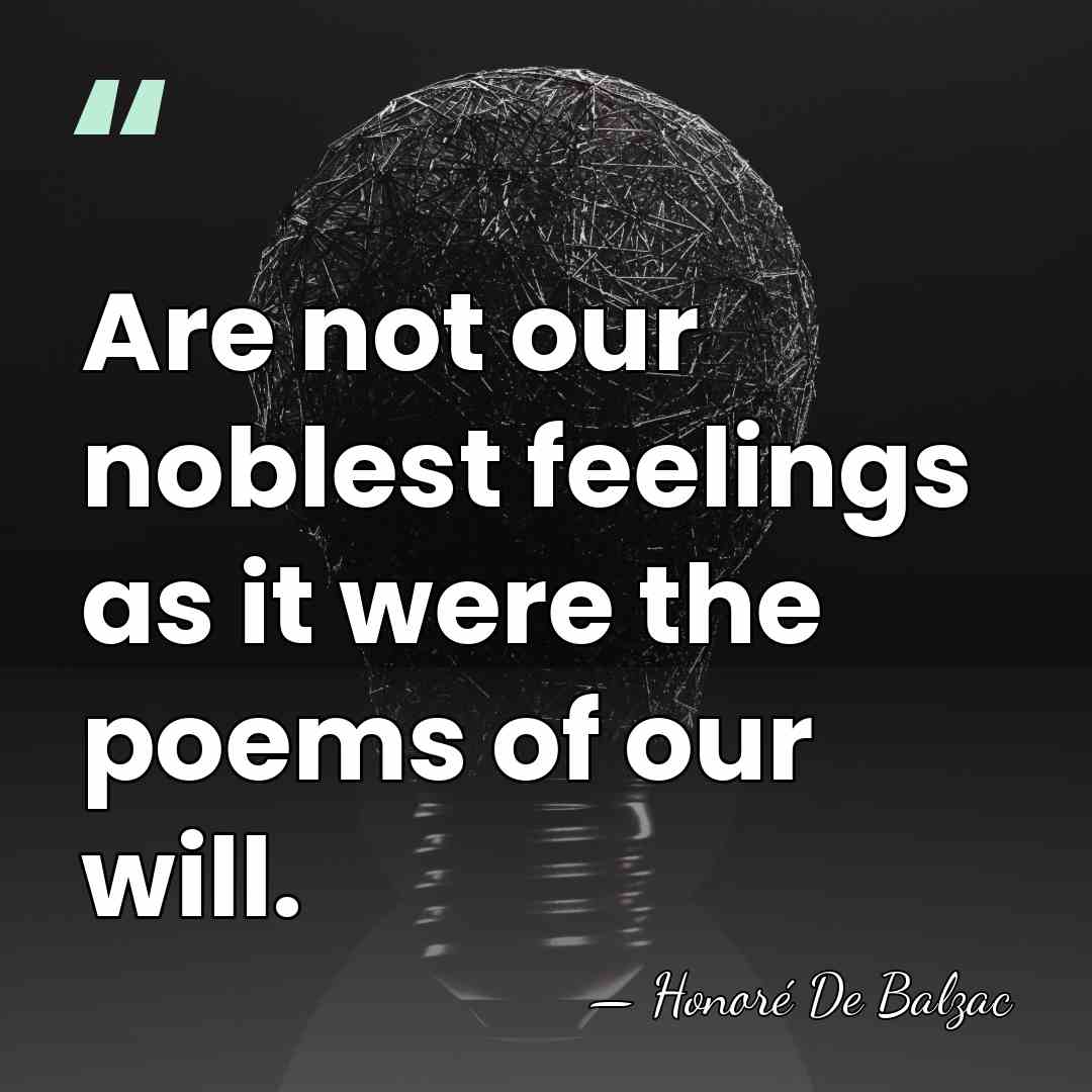 Are not our noblest feelings as it were the poems of our&hellip; - HonorÈ De Balzac