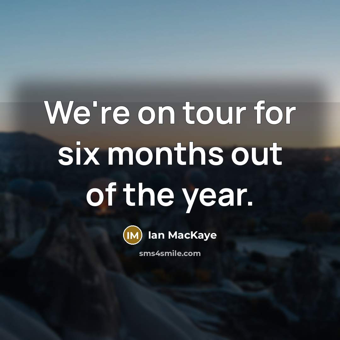 “We're on tour for six months out of the year.” quote by Ian MacKaye