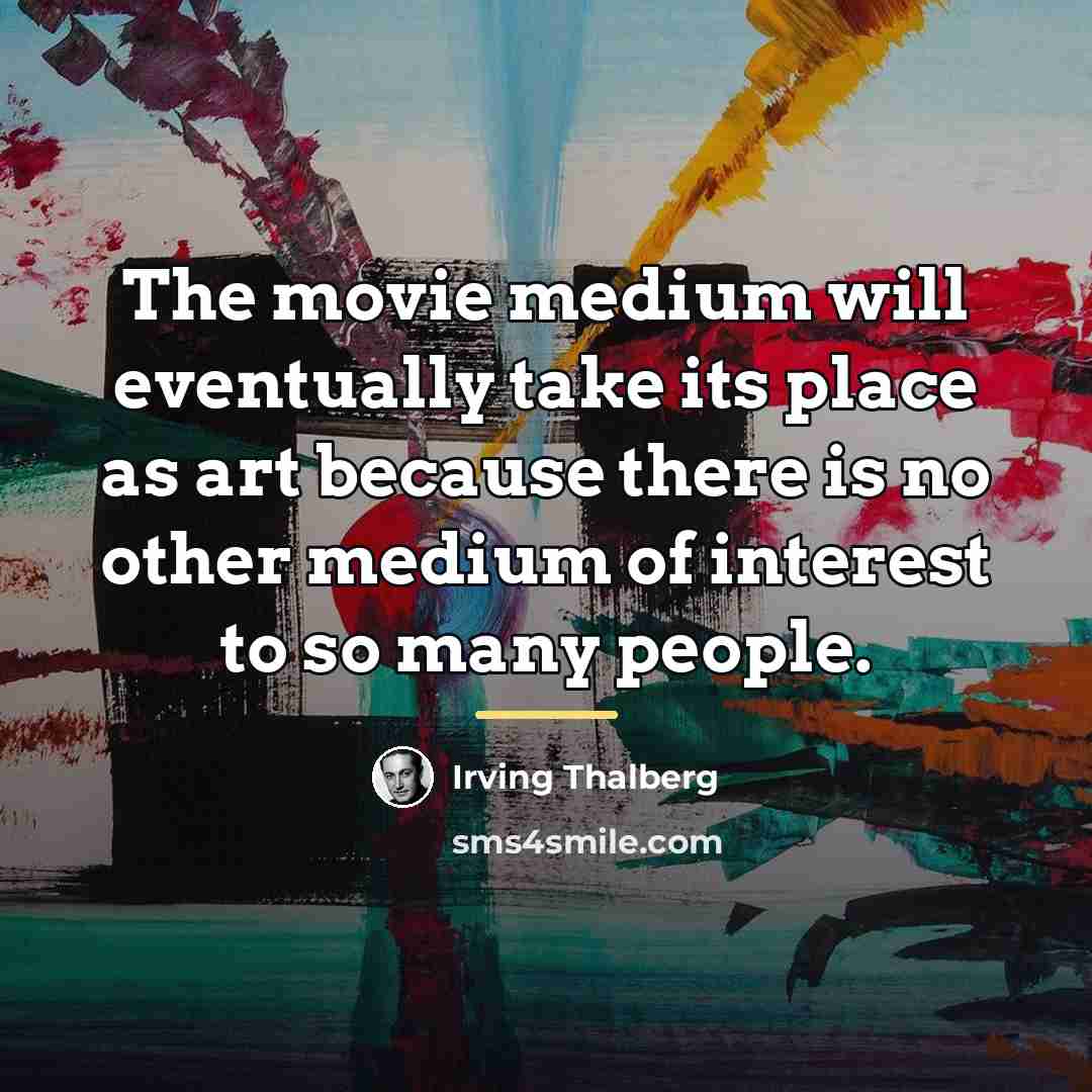 “The movie medium will eventually take its place as art…” quote by Irving Thalberg