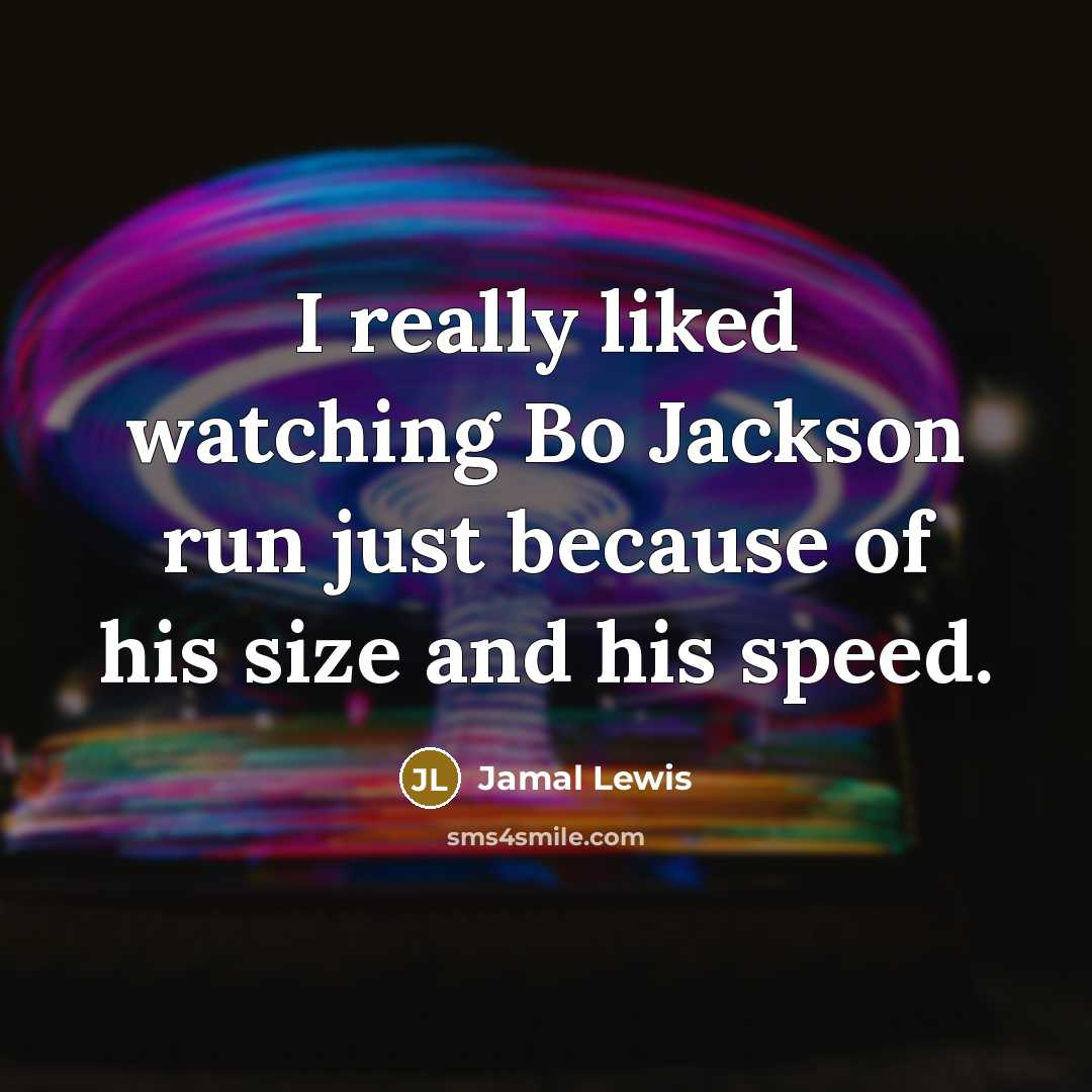 “I really liked watching Bo Jackson run just because of his size and his speed.” quote by Jamal Lewis