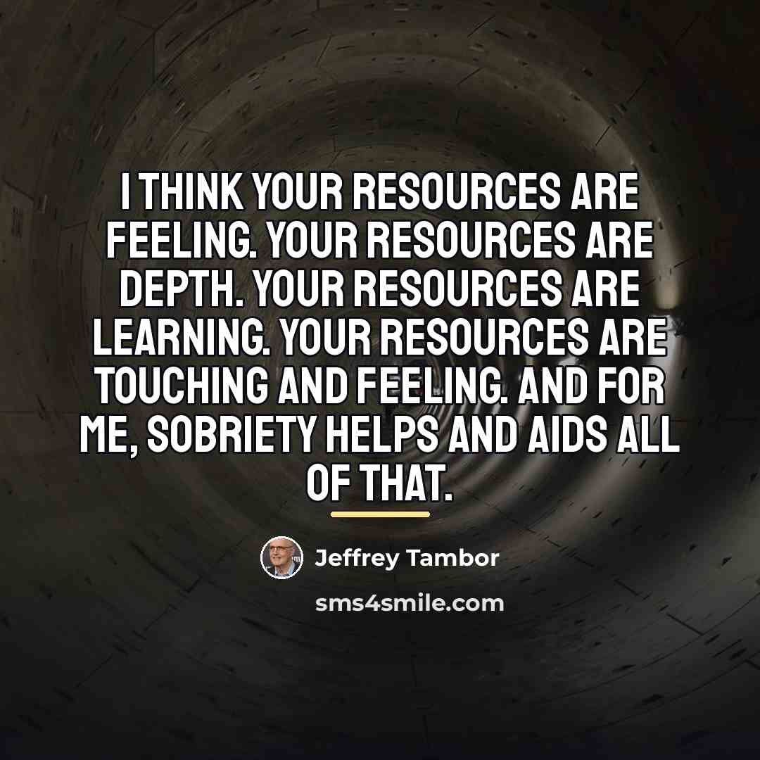 “I think your resources are feeling. Your resources are depth.…” quote by Jeffrey Tambor