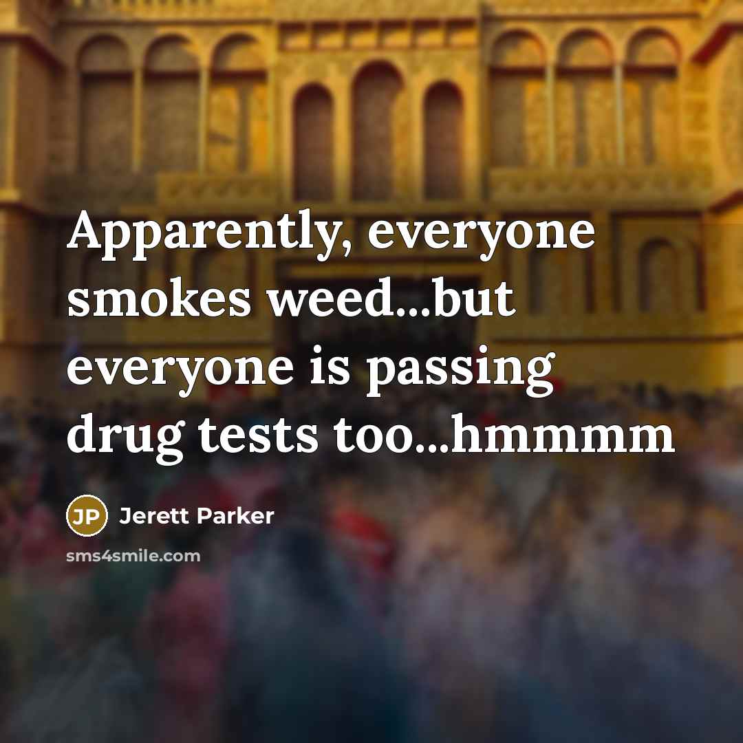 “Apparently, everyone smokes weed...but everyone is passing drug tests too...hmmmm…” quote by Jerett Parker