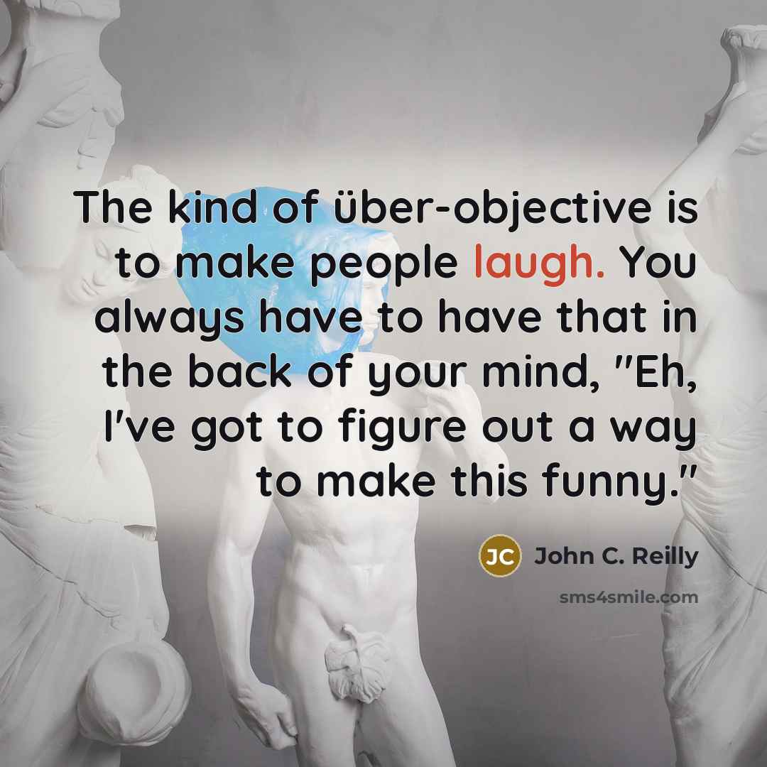 “The kind of über-objective is to make people laugh. You…” quote by John C. Reilly