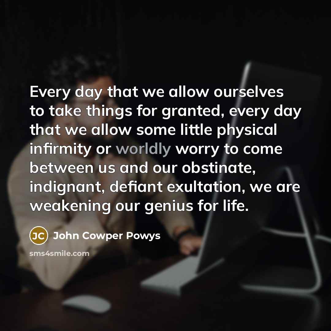 “Every day that we allow ourselves to take things for…” quote by John Cowper Powys