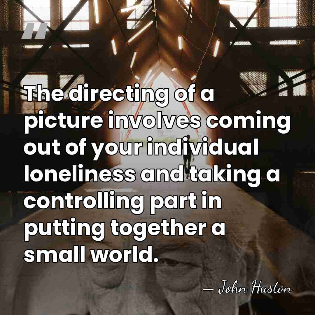 The directing of a picture involves coming out of your individual loneliness&hellip; - John Huston