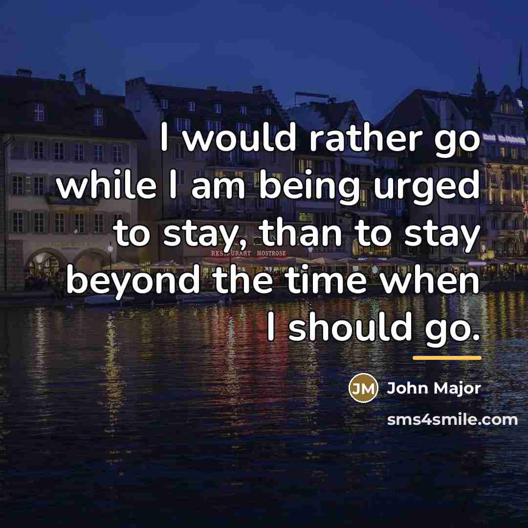 “I would rather go while I am being urged to…” quote by John Major