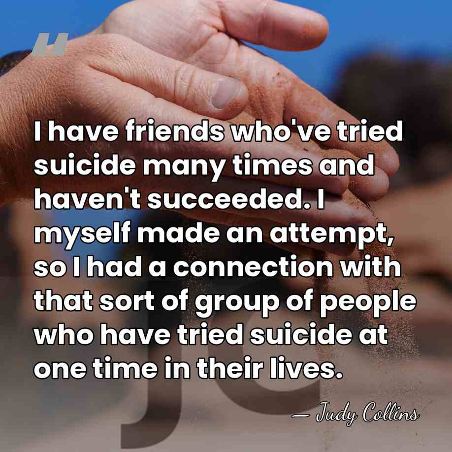 I have friends who've tried suicide many times and haven't succeeded. I&hellip; - Judy Collins